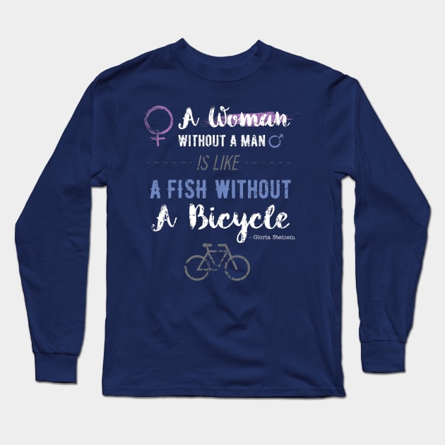 A Woman Without A Man Is Like A Fish Without A Bicycle T-Shirt Long Sleeve T-Shirt by FeministShirts